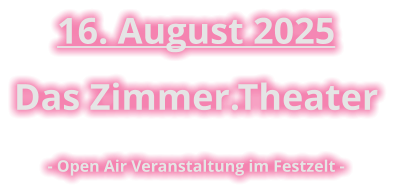 16. August 2025  Das Zimmer.Theater  - Open Air Veranstaltung im Festzelt -